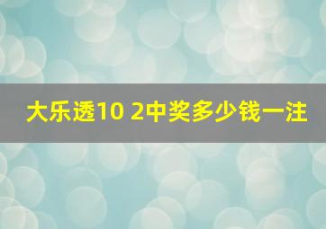 大乐透10 2中奖多少钱一注